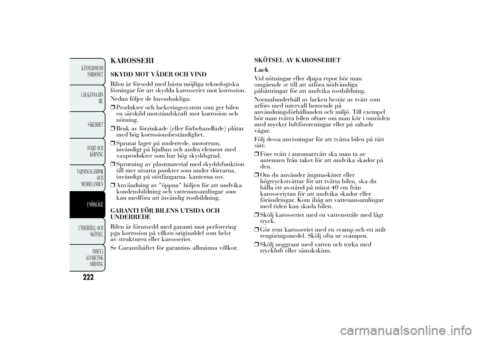 Lancia Ypsilon 2012 Drift- och underhållshandbok (in Swedish) KAROSSERISKYDD MOT VÄDER OCH VIND
Bilen är försedd med bästa möjliga teknologiska
lösningar för att skydda karosseriet mot korrosion.
Nedan följer de huvudsakliga:
❒Produkter och lackeringss Lancia Ypsilon 2012 Drift- och underhållshandbok (in Swedish) KAROSSERISKYDD MOT VÄDER OCH VIND
Bilen är försedd med bästa möjliga teknologiska
lösningar för att skydda karosseriet mot korrosion.
Nedan följer de huvudsakliga:
❒Produkter och lackeringss