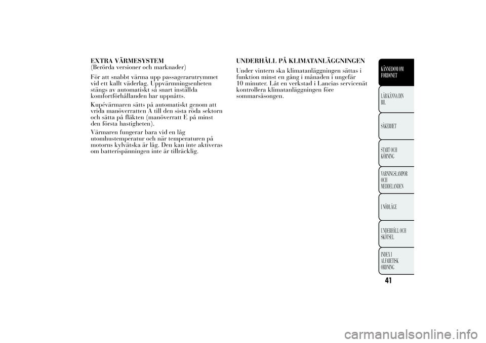 Lancia Ypsilon 2012 Drift- och underhållshandbok (in Swedish) EXTRA VÄRMESYSTEM
(Berörda versioner och marknader)
För att snabbt värma upp passagerarutrymmet
vid ett kallt väderlag. Uppvärmningsenheten
stängs av automatiskt så snart inställda
komfortfö Lancia Ypsilon 2012 Drift- och underhållshandbok (in Swedish) EXTRA VÄRMESYSTEM
(Berörda versioner och marknader)
För att snabbt värma upp passagerarutrymmet
vid ett kallt väderlag. Uppvärmningsenheten
stängs av automatiskt så snart inställda
komfortfö