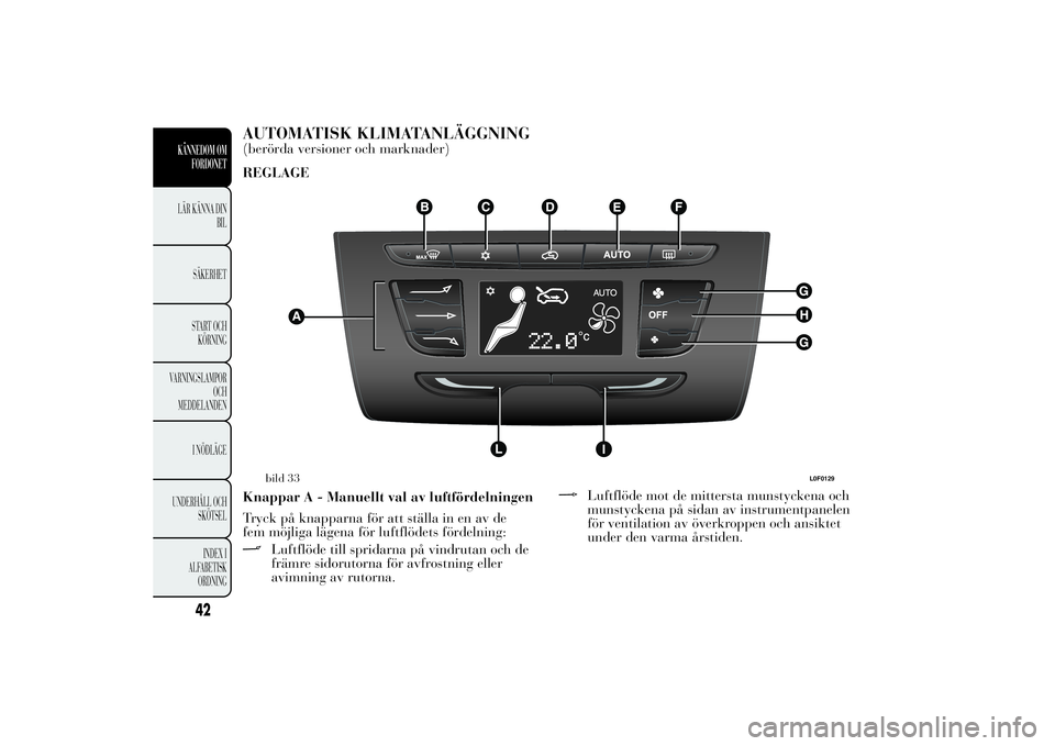 Lancia Ypsilon 2012 Drift- och underhållshandbok (in Swedish) AUTOMATISK KLIMATANLÄGGNING(berörda versioner och marknader)
REGLAGE
Knappar A - Manuellt val av luftfördelningen
Tryck på knapparna för att ställa in en av de
fem möjliga lägena för luftflö Lancia Ypsilon 2012 Drift- och underhållshandbok (in Swedish) AUTOMATISK KLIMATANLÄGGNING(berörda versioner och marknader)
REGLAGE
Knappar A - Manuellt val av luftfördelningen
Tryck på knapparna för att ställa in en av de
fem möjliga lägena för luftflö
