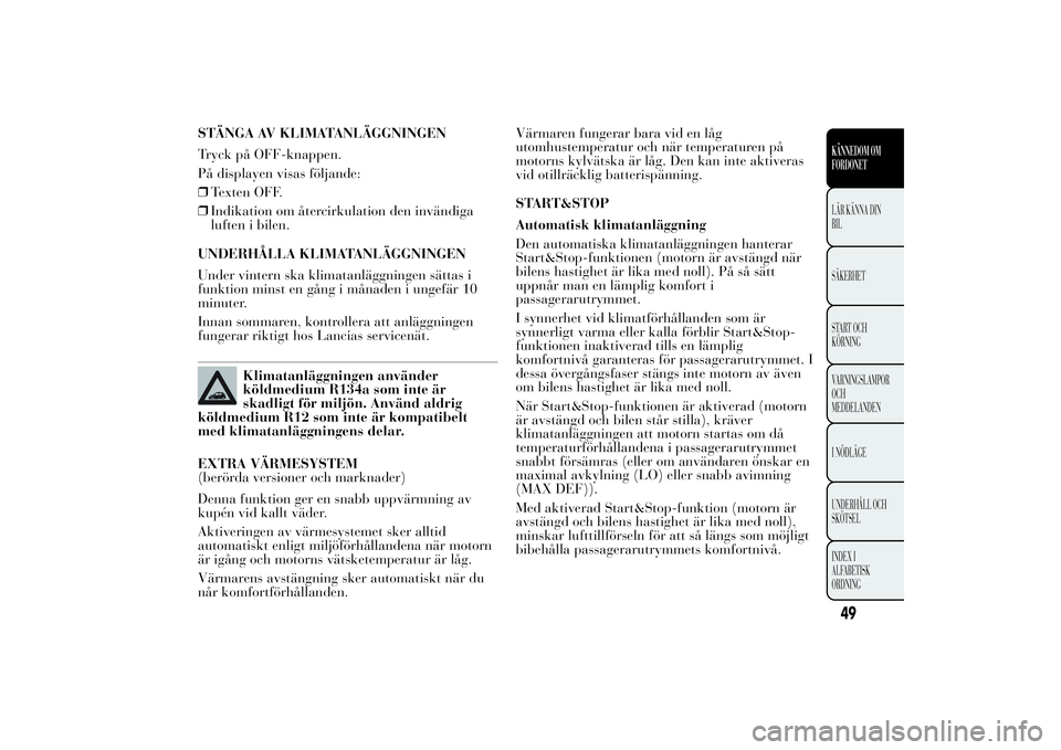 Lancia Ypsilon 2012 Drift- och underhållshandbok (in Swedish) STÄNGA AV KLIMATANLÄGGNINGEN
Tryck på OFF-knappen.
På displayen visas följande:
❒Texten OFF.
❒Indikation om återcirkulation den invändiga
luften i bilen.
UNDERHÅLLA KLIMATANLÄGGNINGEN
Und Lancia Ypsilon 2012 Drift- och underhållshandbok (in Swedish) STÄNGA AV KLIMATANLÄGGNINGEN
Tryck på OFF-knappen.
På displayen visas följande:
❒Texten OFF.
❒Indikation om återcirkulation den invändiga
luften i bilen.
UNDERHÅLLA KLIMATANLÄGGNINGEN
Und