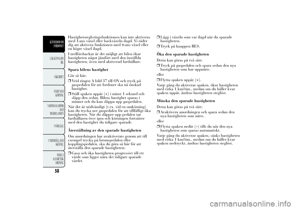 Lancia Ypsilon 2012 Drift- och underhållshandbok (in Swedish) Hastighetsregleringsfunktionen kan inte aktiveras
med 1:ans växel eller backväxeln ilagd. Vi råder
dig att aktivera funktionen med 4:ans växel eller
en högre växel ilagd.
I nedförsbackar är de Lancia Ypsilon 2012 Drift- och underhållshandbok (in Swedish) Hastighetsregleringsfunktionen kan inte aktiveras
med 1:ans växel eller backväxeln ilagd. Vi råder
dig att aktivera funktionen med 4:ans växel eller
en högre växel ilagd.
I nedförsbackar är de