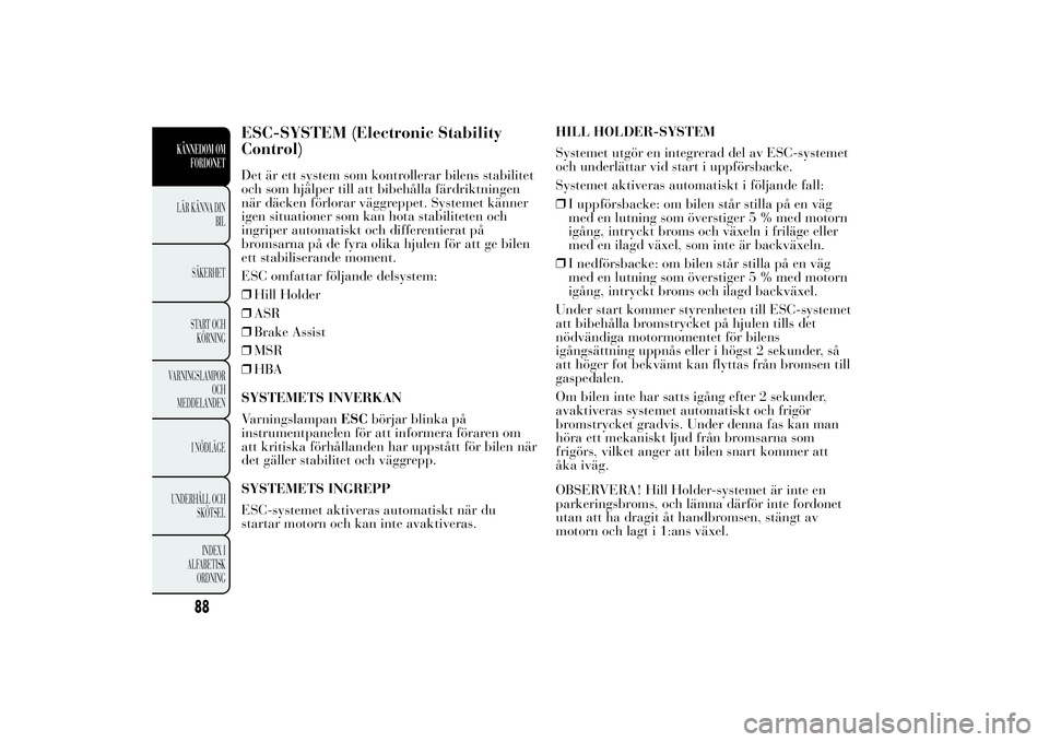Lancia Ypsilon 2012 Drift- och underhållshandbok (in Swedish) ESC-SYSTEM (Electronic Stability
Control)Det är ett system som kontrollerar bilens stabilitet
och som hjälper till att bibehålla färdriktningen
när däcken förlorar väggreppet. Systemet känner Lancia Ypsilon 2012 Drift- och underhållshandbok (in Swedish) ESC-SYSTEM (Electronic Stability
Control)Det är ett system som kontrollerar bilens stabilitet
och som hjälper till att bibehålla färdriktningen
när däcken förlorar väggreppet. Systemet känner