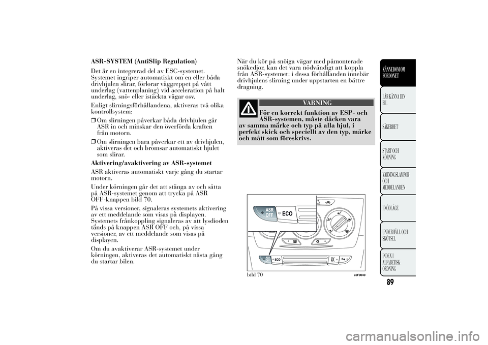 Lancia Ypsilon 2012 Drift- och underhållshandbok (in Swedish) ASR-SYSTEM (AntiSlip Regulation)
Det är en integrerad del av ESC-systemet.
Systemet ingriper automatiskt om en eller båda
drivhjulen slirar, förlorar väggreppet på vått
underlag (vattenplaning) Lancia Ypsilon 2012 Drift- och underhållshandbok (in Swedish) ASR-SYSTEM (AntiSlip Regulation)
Det är en integrerad del av ESC-systemet.
Systemet ingriper automatiskt om en eller båda
drivhjulen slirar, förlorar väggreppet på vått
underlag (vattenplaning)