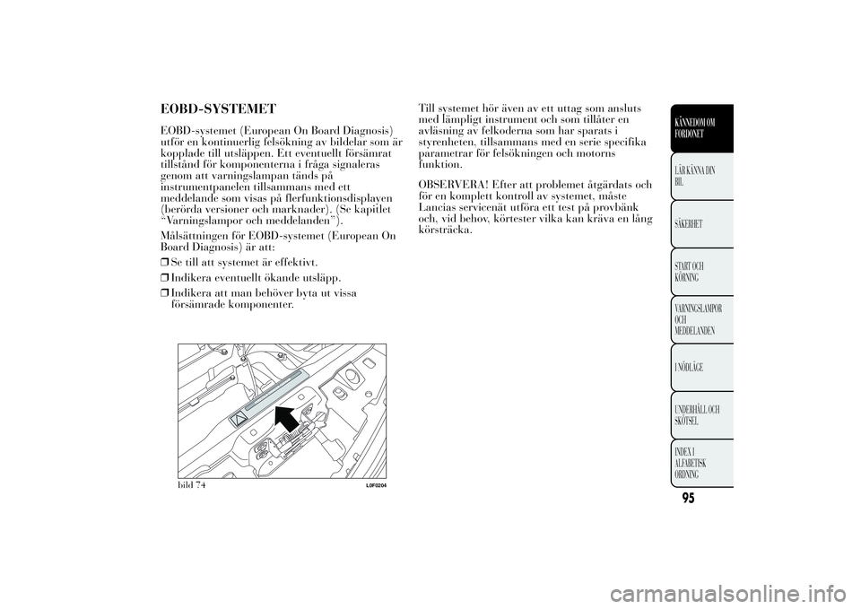Lancia Ypsilon 2012 Drift- och underhållshandbok (in Swedish) EOBD-SYSTEMETEOBD-systemet (European On Board Diagnosis)
utför en kontinuerlig felsökning av bildelar som är
kopplade till utsläppen. Ett eventuellt försämrat
tillstånd för komponenterna i fr Lancia Ypsilon 2012 Drift- och underhållshandbok (in Swedish) EOBD-SYSTEMETEOBD-systemet (European On Board Diagnosis)
utför en kontinuerlig felsökning av bildelar som är
kopplade till utsläppen. Ett eventuellt försämrat
tillstånd för komponenterna i fr
