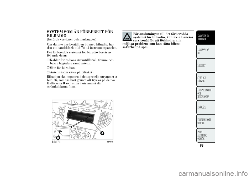 Lancia Ypsilon 2014 Drift- och underhållshandbok (in Swedish) SYSTEM SOM ÄR FÖRBERETT FÖR
BILRADIO(berörda versioner och marknader)
Om du inte har beställt en bil med bilradio, har
den ett handskfack bild 76 på instrumentpanelen.
Det förberedda systemet f Lancia Ypsilon 2014 Drift- och underhållshandbok (in Swedish) SYSTEM SOM ÄR FÖRBERETT FÖR
BILRADIO(berörda versioner och marknader)
Om du inte har beställt en bil med bilradio, har
den ett handskfack bild 76 på instrumentpanelen.
Det förberedda systemet f