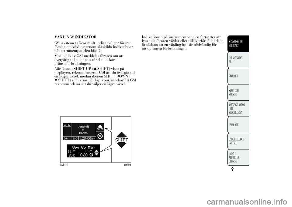 Lancia Ypsilon 2013  Drift- och underhållshandbok (in Swedish) VÄXLINGSINDIKATOR
GSI-systemet (Gear Shift Indicator) ger föraren
förslag om växling genom särskilda indikationer
på instrumentpanelen bild 7.
Med hjälp av GSI meddelas föraren om att
övergå