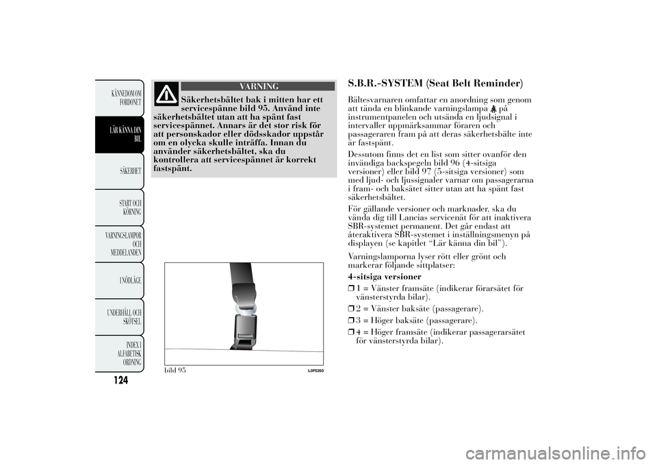 Lancia Ypsilon 2013  Drift- och underhållshandbok (in Swedish) VARNING
Säkerhetsbältet bak i mitten har ett
servicespänne bild 95. Använd inte
säkerhetsbältet utan att ha spänt fast
servicespännet. Annars är det stor risk för
att personskador eller död