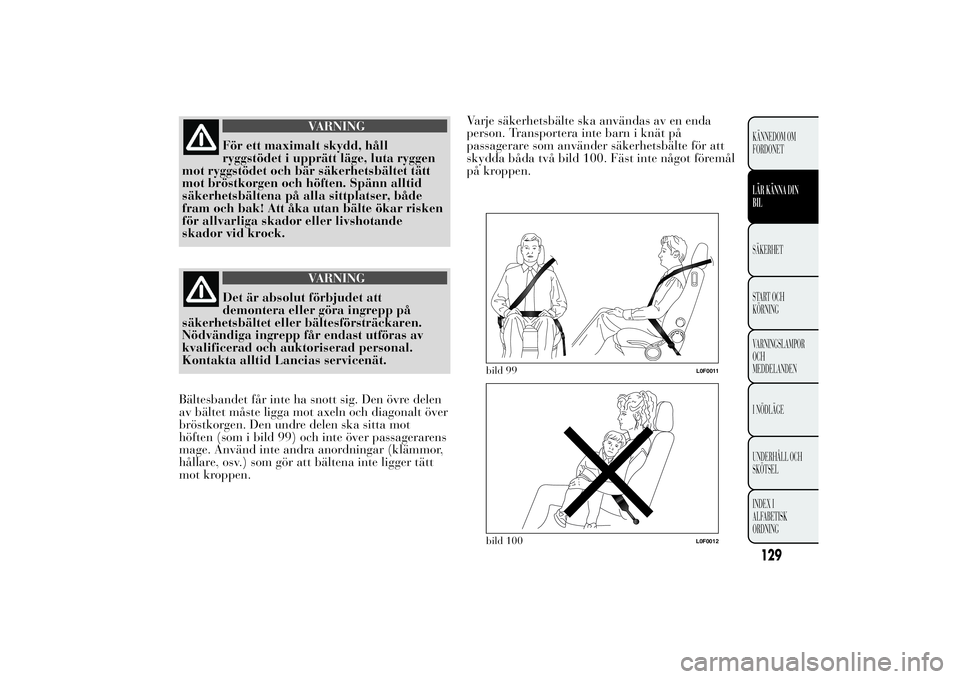 Lancia Ypsilon 2013  Drift- och underhållshandbok (in Swedish) VARNING
För ett maximalt skydd, håll
ryggstödet i upprätt läge, luta ryggen
mot ryggstödet och bär säkerhetsbältet tätt
mot bröstkorgen och höften. Spänn alltid
säkerhetsbältena på all