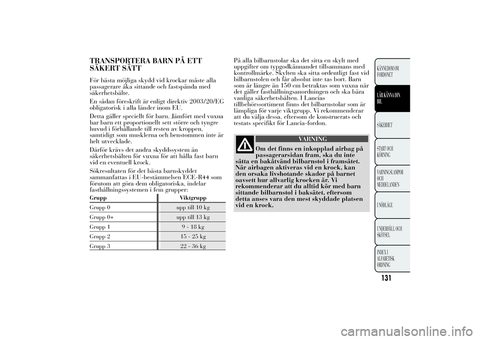 Lancia Ypsilon 2013  Drift- och underhållshandbok (in Swedish) TRANSPORTERA BARN PÅ ETT
SÄKERT SÄTTFör bästa möjliga skydd vid krockar måste alla
passagerare åka sittande och fastspända med
säkerhetsbälte.
En sådan föreskrift är enligt direktiv 2003