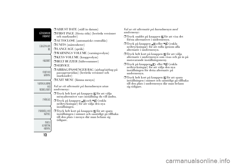 Lancia Ypsilon 2013  Drift- och underhållshandbok (in Swedish) ❒ADJUST DATE (ställ in datum)
❒FIRST PAGE (första sida) (berörda versioner
och marknader)
❒AUTOCLOSE (automatiskt centrallås)
❒UNITS (måttenheter)
❒LANGUAGE (språk)
❒WARNINGS VOLUME 