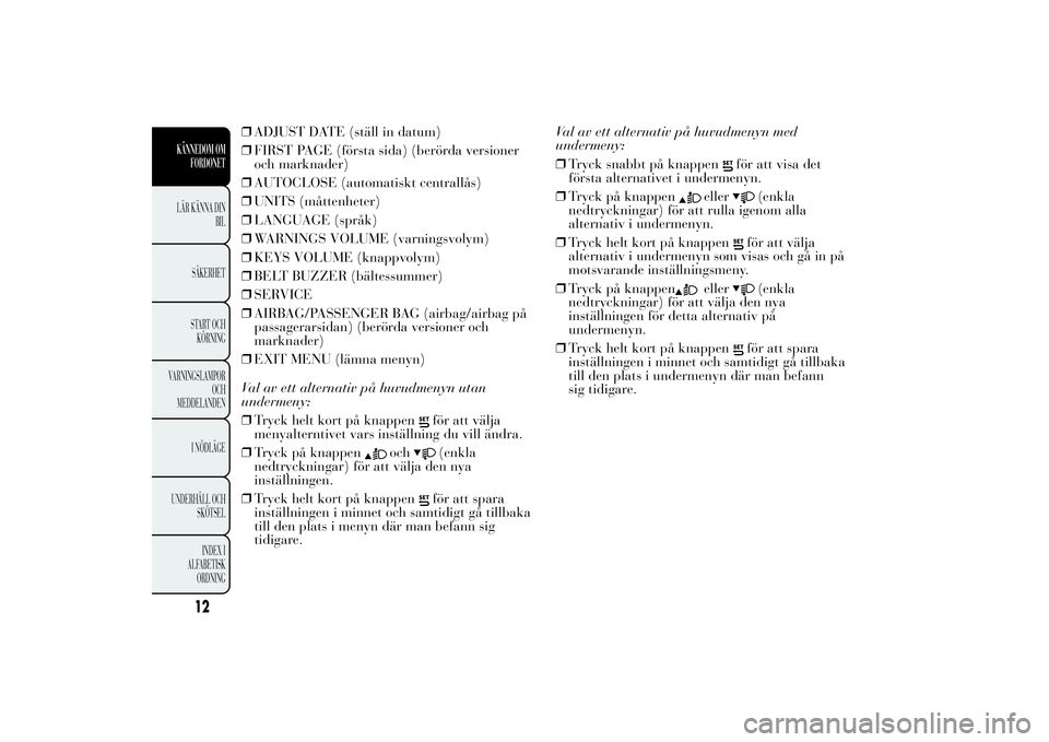 Lancia Ypsilon 2014 Drift- och underhållshandbok (in Swedish) ❒ADJUST DATE (ställ in datum)
❒FIRST PAGE (första sida) (berörda versioner
och marknader)
❒AUTOCLOSE (automatiskt centrallås)
❒UNITS (måttenheter)
❒LANGUAGE (språk)
❒WARNINGS VOLUME Lancia Ypsilon 2014 Drift- och underhållshandbok (in Swedish) ❒ADJUST DATE (ställ in datum)
❒FIRST PAGE (första sida) (berörda versioner
och marknader)
❒AUTOCLOSE (automatiskt centrallås)
❒UNITS (måttenheter)
❒LANGUAGE (språk)
❒WARNINGS VOLUME