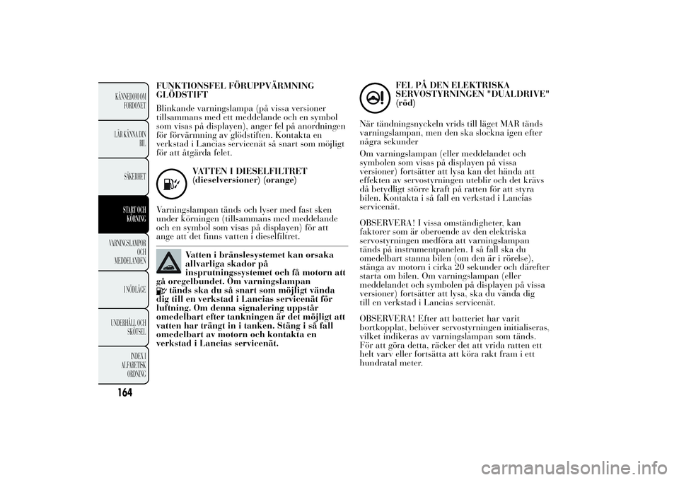 Lancia Ypsilon 2014 Drift- och underhållshandbok (in Swedish) FUNKTIONSFEL FÖRUPPVÄRMNING
GLÖDSTIFT
Blinkande varningslampa (på vissa versioner
tillsammans med ett meddelande och en symbol
som visas på displayen), anger fel på anordningen
för förvärmnin Lancia Ypsilon 2014 Drift- och underhållshandbok (in Swedish) FUNKTIONSFEL FÖRUPPVÄRMNING
GLÖDSTIFT
Blinkande varningslampa (på vissa versioner
tillsammans med ett meddelande och en symbol
som visas på displayen), anger fel på anordningen
för förvärmnin