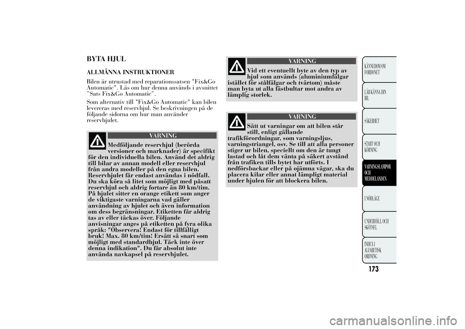 Lancia Ypsilon 2014 Drift- och underhållshandbok (in Swedish) BYTA HJULALLMÄNNA INSTRUKTIONER
Bilen är utrustad med reparationssatsen "Fix&Go
Automatic". Läs om hur denna används i avsnittet
”Sats Fix&Go Automatic”.
Som alternativ till "Fix&G Lancia Ypsilon 2014 Drift- och underhållshandbok (in Swedish) BYTA HJULALLMÄNNA INSTRUKTIONER
Bilen är utrustad med reparationssatsen "Fix&Go
Automatic". Läs om hur denna används i avsnittet
”Sats Fix&Go Automatic”.
Som alternativ till "Fix&G