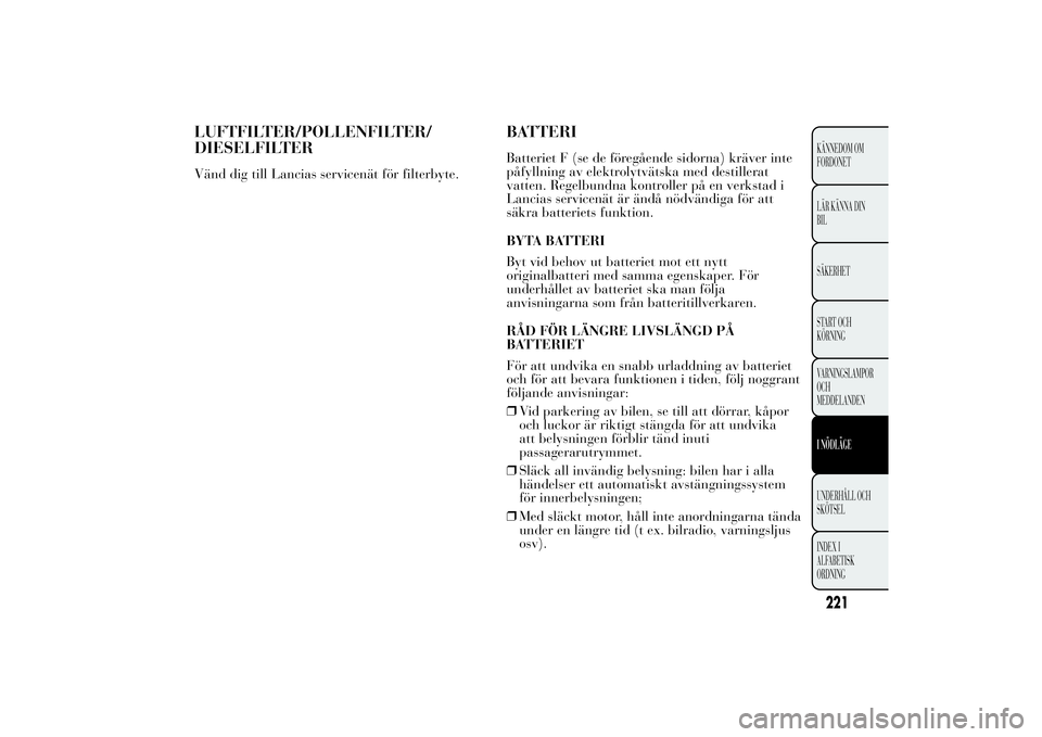 Lancia Ypsilon 2014 Drift- och underhållshandbok (in Swedish) LUFTFILTER/POLLENFILTER/
DIESELFILTERVänd dig till Lancias servicenät för filterbyte.
BATTERIBatteriet F (se de föregående sidorna) kräver inte
påfyllning av elektrolytvätska med destillerat
v Lancia Ypsilon 2014 Drift- och underhållshandbok (in Swedish) LUFTFILTER/POLLENFILTER/
DIESELFILTERVänd dig till Lancias servicenät för filterbyte.
BATTERIBatteriet F (se de föregående sidorna) kräver inte
påfyllning av elektrolytvätska med destillerat
v