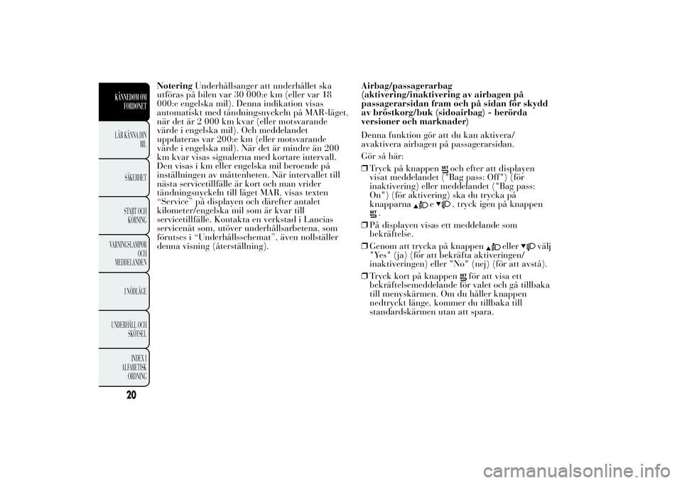 Lancia Ypsilon 2014 Drift- och underhållshandbok (in Swedish) NoteringUnderhållsanger att underhållet ska
utföras på bilen var 30 000:e km (eller var 18
000:e engelska mil). Denna indikation visas
automatiskt med tändningsnyckeln på MAR-läget,
när det ä Lancia Ypsilon 2014 Drift- och underhållshandbok (in Swedish) NoteringUnderhållsanger att underhållet ska
utföras på bilen var 30 000:e km (eller var 18
000:e engelska mil). Denna indikation visas
automatiskt med tändningsnyckeln på MAR-läget,
när det ä