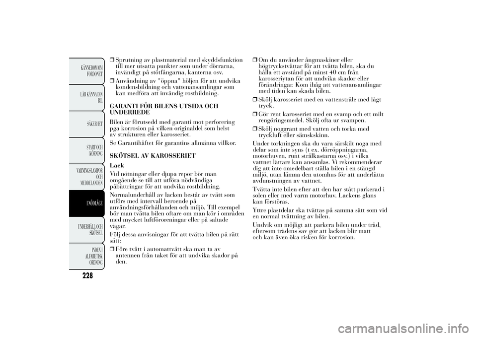 Lancia Ypsilon 2014 Drift- och underhållshandbok (in Swedish) ❒Sprutning av plastmaterial med skyddsfunktion
till mer utsatta punkter som under dörrarna,
invändigt på stötfångarna, kanterna osv.
❒Användning av "öppna" höljen för att undvika
Lancia Ypsilon 2014 Drift- och underhållshandbok (in Swedish) ❒Sprutning av plastmaterial med skyddsfunktion
till mer utsatta punkter som under dörrarna,
invändigt på stötfångarna, kanterna osv.
❒Användning av "öppna" höljen för att undvika