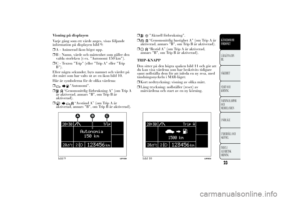 Lancia Ypsilon 2013  Drift- och underhållshandbok (in Swedish) Visning på displayen
Varje gång som ett värde anges, visas följande
information på displayen bild 9:
❒A - Animerad ikon högst upp.
❒B - Namn, värde och måttenhet som gäller den
valda stor