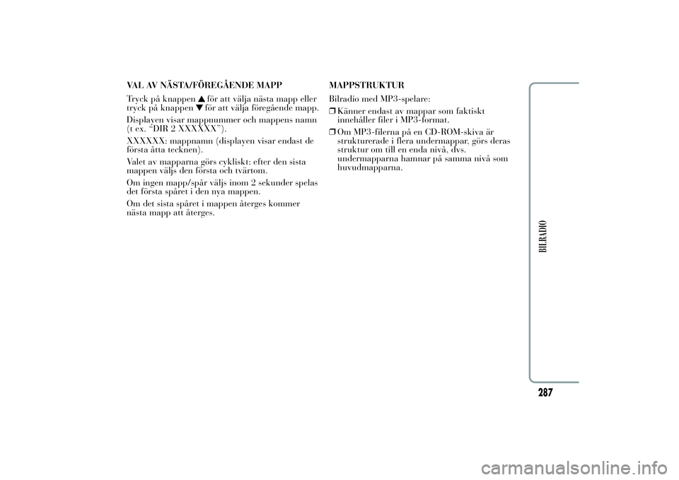 Lancia Ypsilon 2014 Drift- och underhållshandbok (in Swedish) VAL AV NÄSTA/FÖREGÅENDE MAPP
Tryck på knappen
för att välja nästa mapp eller
tryck på knappenför att välja föregående mapp.
Displayen visar mappnummer och mappens namn
(t ex. “DIR 2 XXXX Lancia Ypsilon 2014 Drift- och underhållshandbok (in Swedish) VAL AV NÄSTA/FÖREGÅENDE MAPP
Tryck på knappen
för att välja nästa mapp eller
tryck på knappenför att välja föregående mapp.
Displayen visar mappnummer och mappens namn
(t ex. “DIR 2 XXXX