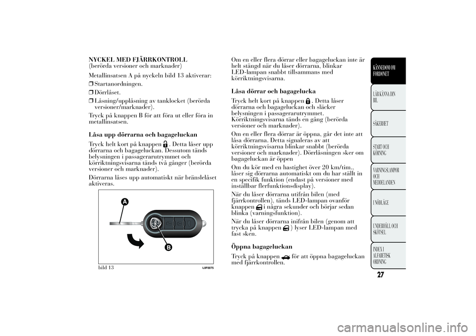 Lancia Ypsilon 2013  Drift- och underhållshandbok (in Swedish) NYCKEL MED FJÄRRKONTROLL
(berörda versioner och marknader)
Metallinsatsen A på nyckeln bild 13 aktiverar:
❒Startanordningen.
❒Dörrlåset.
❒Låsning/upplåsning av tanklocket (berörda
versio