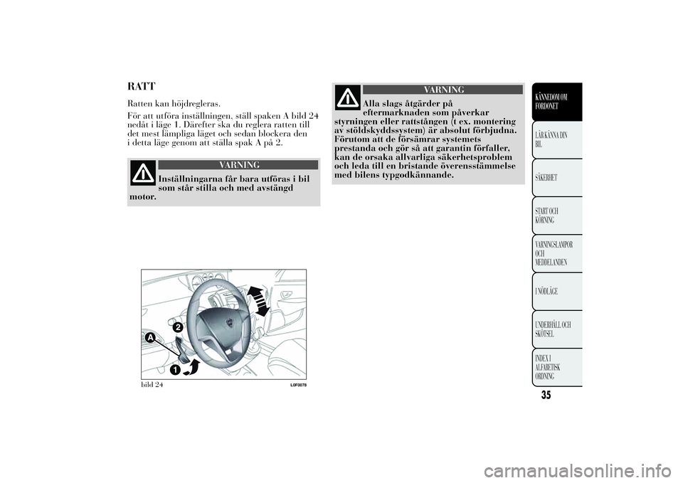 Lancia Ypsilon 2013  Drift- och underhållshandbok (in Swedish) RATTRatten kan höjdregleras.
För att utföra inställningen, ställ spaken A bild 24
nedåt i läge 1. Därefter ska du reglera ratten till
det mest lämpliga läget och sedan blockera den
i detta l