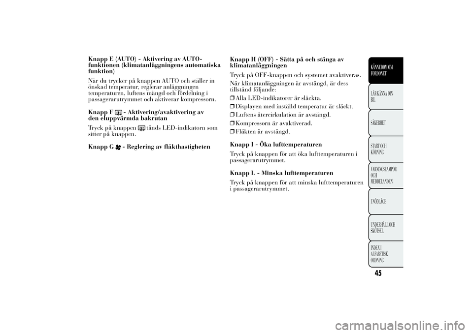 Lancia Ypsilon 2013  Drift- och underhållshandbok (in Swedish) Knapp E (AUTO) - Aktivering av AUTO-
funktionen (klimatanläggningens automatiska
funktion)
När du trycker på knappen AUTO och ställer in
önskad temperatur, reglerar anläggningen
temperaturen, lu
