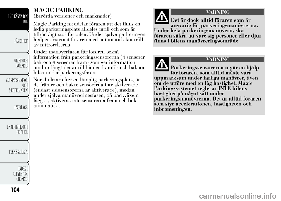 Lancia Ypsilon 2015 Drift- och underhållshandbok (in Swedish) MAGIC PARKING
(Berörda versioner och marknader)
Magic Parking meddelar föraren att det finns en
ledig parkeringsplats alldeles intill och som är
tillräckligt stor för bilen. Under själva parkeri Lancia Ypsilon 2015 Drift- och underhållshandbok (in Swedish) MAGIC PARKING
(Berörda versioner och marknader)
Magic Parking meddelar föraren att det finns en
ledig parkeringsplats alldeles intill och som är
tillräckligt stor för bilen. Under själva parkeri