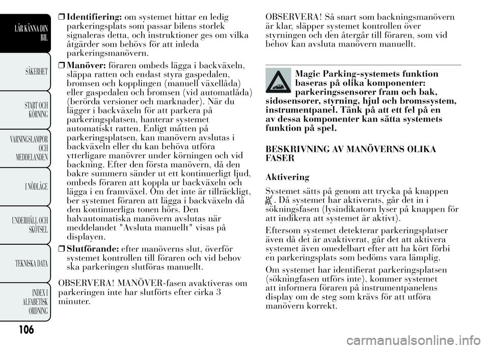Lancia Ypsilon 2015 Drift- och underhållshandbok (in Swedish) ❒Identifiering:om systemet hittar en ledig
parkeringsplats som passar bilens storlek
signaleras detta, och instruktioner ges om vilka
åtgärder som behövs för att inleda
parkeringsmanövern.
❒M Lancia Ypsilon 2015 Drift- och underhållshandbok (in Swedish) ❒Identifiering:om systemet hittar en ledig
parkeringsplats som passar bilens storlek
signaleras detta, och instruktioner ges om vilka
åtgärder som behövs för att inleda
parkeringsmanövern.
❒M