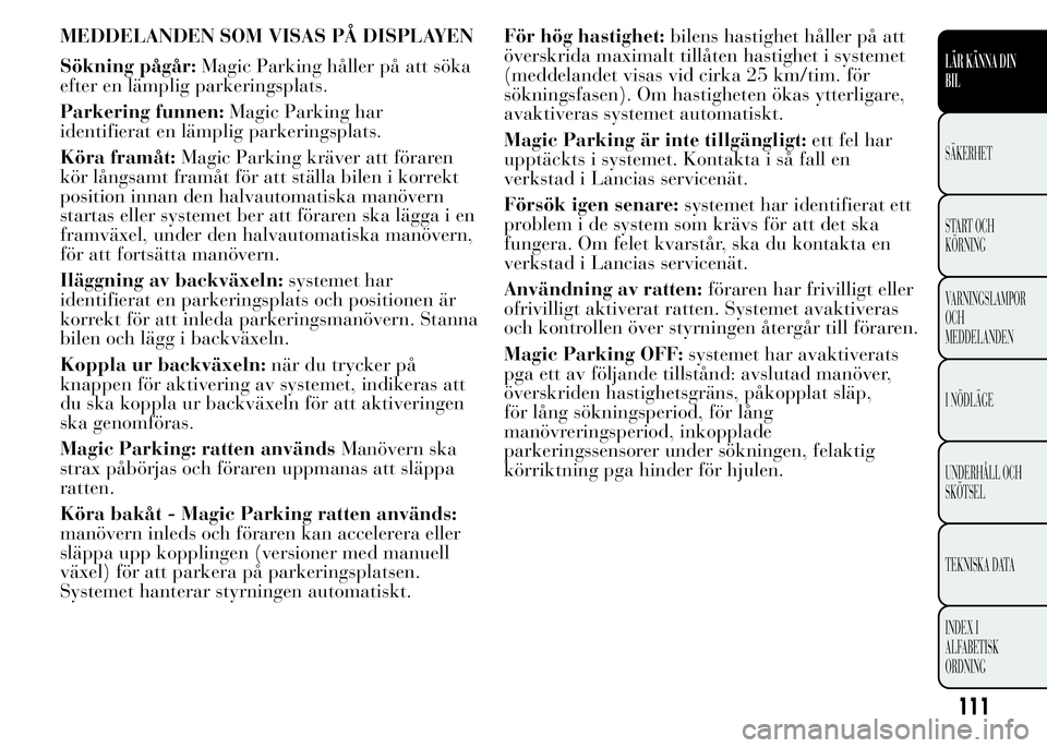 Lancia Ypsilon 2015 Drift- och underhållshandbok (in Swedish) MEDDELANDEN SOM VISAS PÅ DISPLAYEN
Sökning pågår:Magic Parking håller på att söka
efter en lämplig parkeringsplats.
Parkering funnen:Magic Parking har
identifierat en lämplig parkeringsplats. Lancia Ypsilon 2015 Drift- och underhållshandbok (in Swedish) MEDDELANDEN SOM VISAS PÅ DISPLAYEN
Sökning pågår:Magic Parking håller på att söka
efter en lämplig parkeringsplats.
Parkering funnen:Magic Parking har
identifierat en lämplig parkeringsplats.