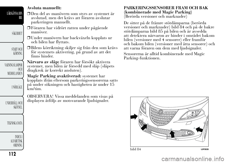 Lancia Ypsilon 2015 Drift- och underhållshandbok (in Swedish) Avsluta manuellt:
❒Den del av manövern som styrs av systemet är
avslutad, men det krävs att föraren avslutar
parkeringen manuellt.
❒Föraren har vidrört ratten under pågående
manöver.
❒U Lancia Ypsilon 2015 Drift- och underhållshandbok (in Swedish) Avsluta manuellt:
❒Den del av manövern som styrs av systemet är
avslutad, men det krävs att föraren avslutar
parkeringen manuellt.
❒Föraren har vidrört ratten under pågående
manöver.
❒U