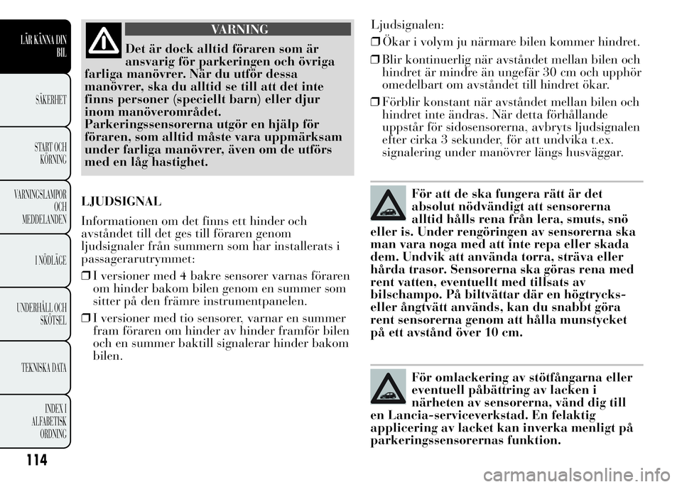 Lancia Ypsilon 2015 Drift- och underhållshandbok (in Swedish) VARNING
Det är dock alltid föraren som är
ansvarig för parkeringen och övriga
farliga manövrer. När du utför dessa
manövrer, ska du alltid se till att det inte
finns personer (speciellt barn) Lancia Ypsilon 2015 Drift- och underhållshandbok (in Swedish) VARNING
Det är dock alltid föraren som är
ansvarig för parkeringen och övriga
farliga manövrer. När du utför dessa
manövrer, ska du alltid se till att det inte
finns personer (speciellt barn)
