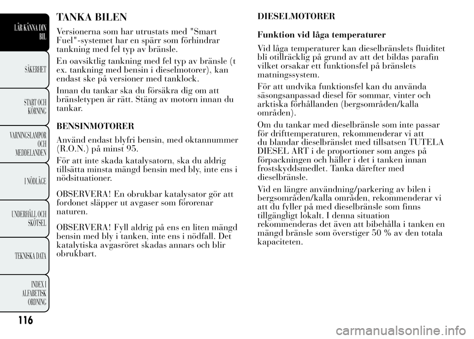 Lancia Ypsilon 2015 Drift- och underhållshandbok (in Swedish) TANKA BILEN
Versionerna som har utrustats med "Smart
Fuel"-systemet har en spärr som förhindrar
tankning med fel typ av bränsle.
En oavsiktlig tankning med fel typ av bränsle (t
ex. tankni Lancia Ypsilon 2015 Drift- och underhållshandbok (in Swedish) TANKA BILEN
Versionerna som har utrustats med "Smart
Fuel"-systemet har en spärr som förhindrar
tankning med fel typ av bränsle.
En oavsiktlig tankning med fel typ av bränsle (t
ex. tankni