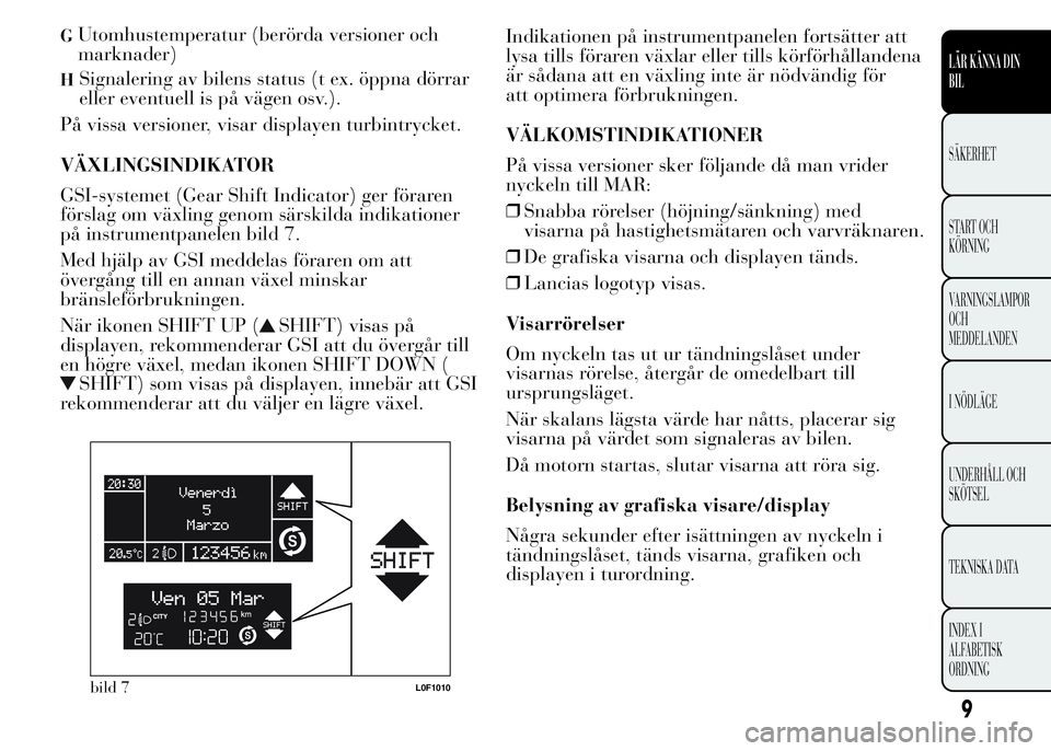 Lancia Ypsilon 2015 Drift- och underhållshandbok (in Swedish) GUtomhustemperatur (berörda versioner och
marknader)
HSignalering av bilens status (t ex. öppna dörrar
eller eventuell is på vägen osv.).
På vissa versioner, visar displayen turbintrycket.
VÄXL Lancia Ypsilon 2015 Drift- och underhållshandbok (in Swedish) GUtomhustemperatur (berörda versioner och
marknader)
HSignalering av bilens status (t ex. öppna dörrar
eller eventuell is på vägen osv.).
På vissa versioner, visar displayen turbintrycket.
VÄXL