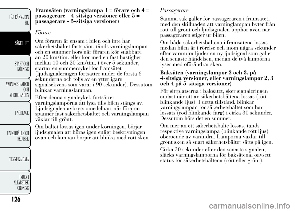 Lancia Ypsilon 2015 Drift- och underhållshandbok (in Swedish) Framsäten (varningslampa 1 = förare och 4 =
passagerare - 4-sitsiga versioner eller 5 =
passagerare - 5-sitsiga versioner)
Förare
Om föraren är ensam i bilen och inte har
säkerhetsbältet fastsp Lancia Ypsilon 2015 Drift- och underhållshandbok (in Swedish) Framsäten (varningslampa 1 = förare och 4 =
passagerare - 4-sitsiga versioner eller 5 =
passagerare - 5-sitsiga versioner)
Förare
Om föraren är ensam i bilen och inte har
säkerhetsbältet fastsp