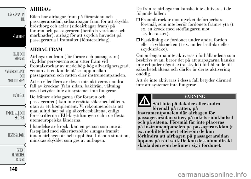 Lancia Ypsilon 2015 Drift- och underhållshandbok (in Swedish) AIRBAG
Bilen har airbagar fram på förarsidan och
passagerarsidan, sidoairbagar fram för att skydda
bröstkorg och axlar (sidoairbagar fram) på
föraren och passageraren (berörda versioner och
mar Lancia Ypsilon 2015 Drift- och underhållshandbok (in Swedish) AIRBAG
Bilen har airbagar fram på förarsidan och
passagerarsidan, sidoairbagar fram för att skydda
bröstkorg och axlar (sidoairbagar fram) på
föraren och passageraren (berörda versioner och
mar