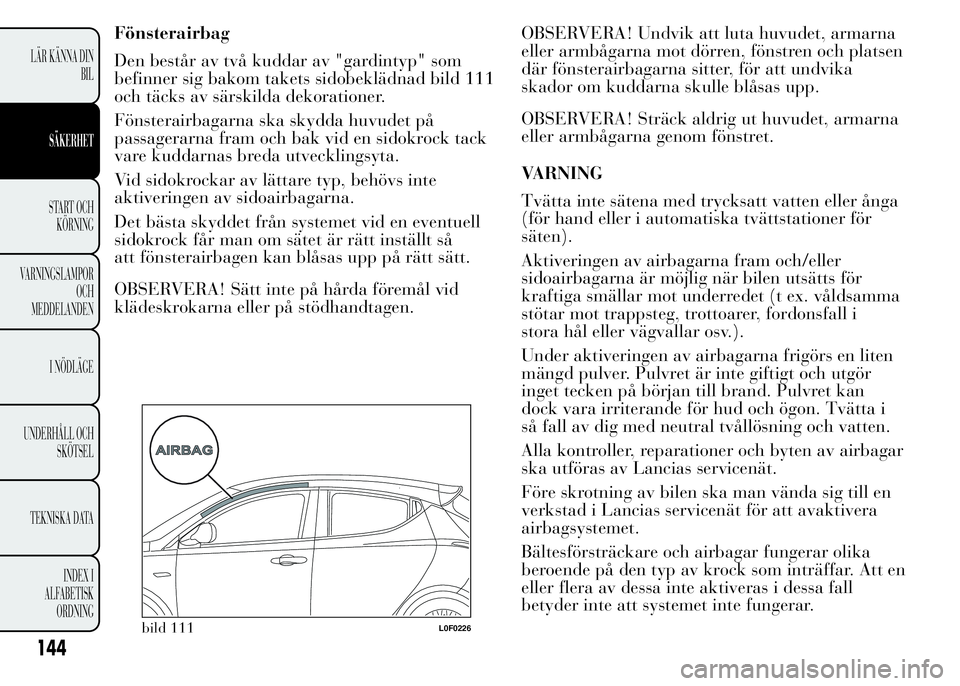 Lancia Ypsilon 2015 Drift- och underhållshandbok (in Swedish) Fönsterairbag
Den består av två kuddar av "gardintyp" som
befinner sig bakom takets sidobeklädnad bild 111
och täcks av särskilda dekorationer.
Fönsterairbagarna ska skydda huvudet på
Lancia Ypsilon 2015 Drift- och underhållshandbok (in Swedish) Fönsterairbag
Den består av två kuddar av "gardintyp" som
befinner sig bakom takets sidobeklädnad bild 111
och täcks av särskilda dekorationer.
Fönsterairbagarna ska skydda huvudet på
