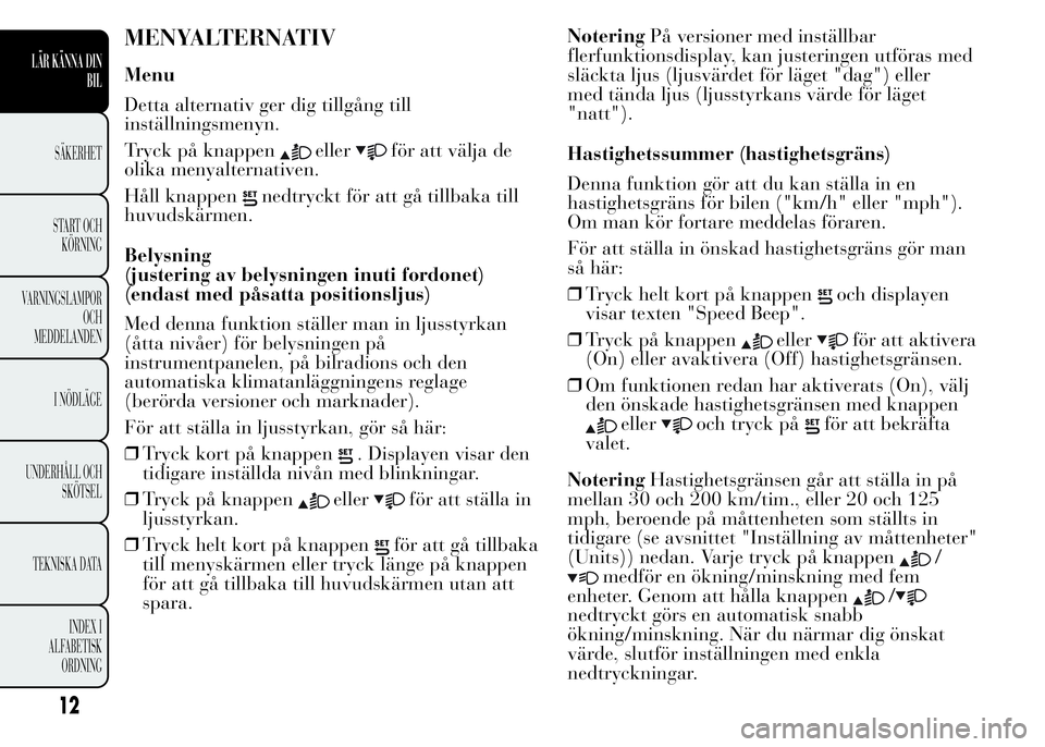 Lancia Ypsilon 2015 Drift- och underhållshandbok (in Swedish) MENYALTERNATIV
Menu
Detta alternativ ger dig tillgång till
inställningsmenyn.
Tryck på knappen
ellerför att välja de
olika menyalternativen.
Håll knappen
nedtryckt för att gå tillbaka till
huv Lancia Ypsilon 2015 Drift- och underhållshandbok (in Swedish) MENYALTERNATIV
Menu
Detta alternativ ger dig tillgång till
inställningsmenyn.
Tryck på knappen
ellerför att välja de
olika menyalternativen.
Håll knappen
nedtryckt för att gå tillbaka till
huv