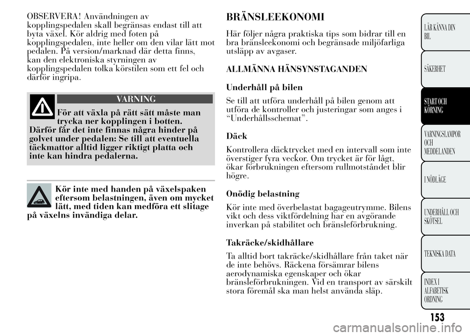 Lancia Ypsilon 2015 Drift- och underhållshandbok (in Swedish) OBSERVERA! Användningen av
kopplingspedalen skall begränsas endast till att
byta växel. Kör aldrig med foten på
kopplingspedalen, inte heller om den vilar lätt mot
pedalen. På version/marknad d Lancia Ypsilon 2015 Drift- och underhållshandbok (in Swedish) OBSERVERA! Användningen av
kopplingspedalen skall begränsas endast till att
byta växel. Kör aldrig med foten på
kopplingspedalen, inte heller om den vilar lätt mot
pedalen. På version/marknad d