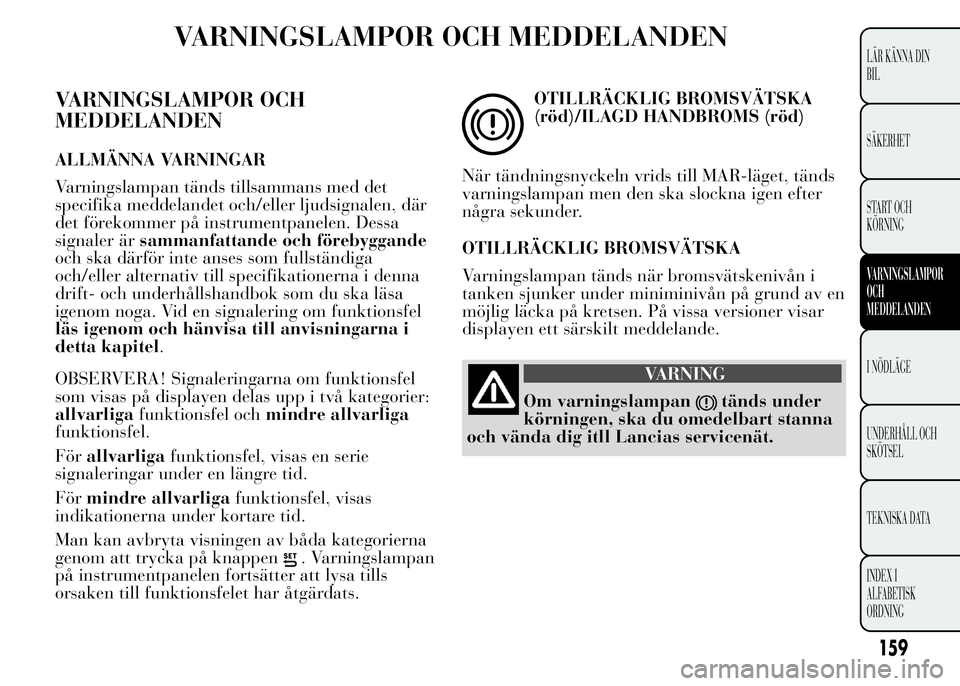 Lancia Ypsilon 2015 Drift- och underhållshandbok (in Swedish) VARNINGSLAMPOR OCH MEDDELANDEN
VARNINGSLAMPOR OCH
MEDDELANDEN
ALLMÄNNA VARNINGAR
Varningslampan tänds tillsammans med det
specifika meddelandet och/eller ljudsignalen, där
det förekommer på instr Lancia Ypsilon 2015 Drift- och underhållshandbok (in Swedish) VARNINGSLAMPOR OCH MEDDELANDEN
VARNINGSLAMPOR OCH
MEDDELANDEN
ALLMÄNNA VARNINGAR
Varningslampan tänds tillsammans med det
specifika meddelandet och/eller ljudsignalen, där
det förekommer på instr
