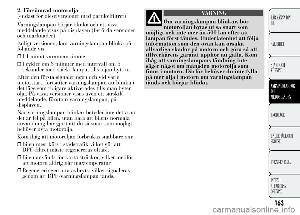 Lancia Ypsilon 2015 Drift- och underhållshandbok (in Swedish) 2. Försämrad motorolja
(endast för dieselversioner med partikelfiltret)
Varningslampan börjar blinka och ett visst
meddelande visas på displayen (berörda versioner
och marknader).
Enligt version Lancia Ypsilon 2015 Drift- och underhållshandbok (in Swedish) 2. Försämrad motorolja
(endast för dieselversioner med partikelfiltret)
Varningslampan börjar blinka och ett visst
meddelande visas på displayen (berörda versioner
och marknader).
Enligt version