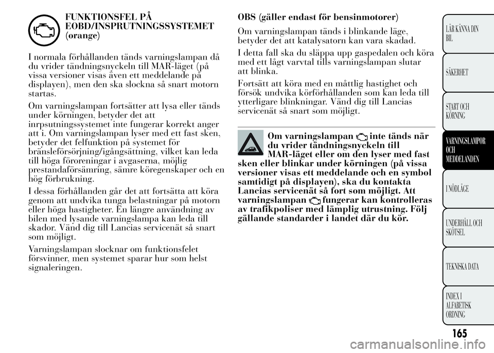 Lancia Ypsilon 2015 Drift- och underhållshandbok (in Swedish) FUNKTIONSFEL PÅ
EOBD/INSPRUTNINGSSYSTEMET
(orange)
I normala förhållanden tänds varningslampan då
du vrider tändningsnyckeln till MAR-läget (på
vissa versioner visas även ett meddelande på
d Lancia Ypsilon 2015 Drift- och underhållshandbok (in Swedish) FUNKTIONSFEL PÅ
EOBD/INSPRUTNINGSSYSTEMET
(orange)
I normala förhållanden tänds varningslampan då
du vrider tändningsnyckeln till MAR-läget (på
vissa versioner visas även ett meddelande på
d
