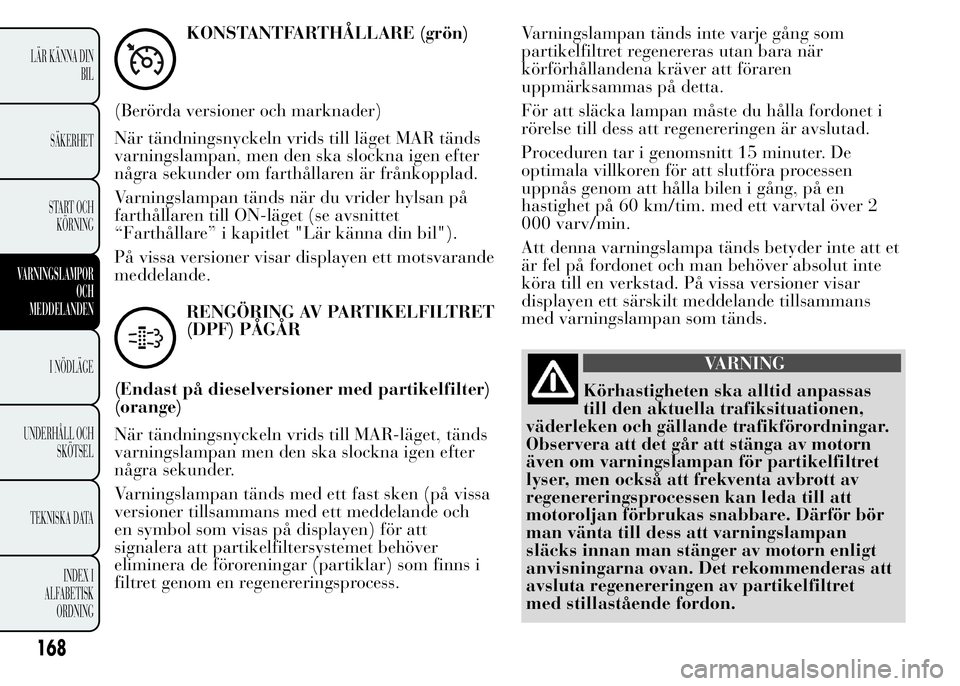 Lancia Ypsilon 2015 Drift- och underhållshandbok (in Swedish) KONSTANTFARTHÅLLARE (grön)
(Berörda versioner och marknader)
När tändningsnyckeln vrids till läget MAR tänds
varningslampan, men den ska slockna igen efter
några sekunder om farthållaren är Lancia Ypsilon 2015 Drift- och underhållshandbok (in Swedish) KONSTANTFARTHÅLLARE (grön)
(Berörda versioner och marknader)
När tändningsnyckeln vrids till läget MAR tänds
varningslampan, men den ska slockna igen efter
några sekunder om farthållaren är