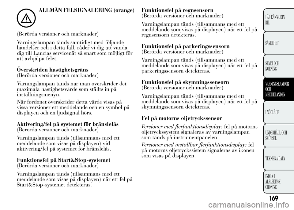 Lancia Ypsilon 2015 Drift- och underhållshandbok (in Swedish) ALLMÄN FELSIGNALERING (orange)
(Berörda versioner och marknader)
Varningslampan tänds samtidigt med följande
händelser och i detta fall, råder vi dig att vända
dig till Lancias servicenät så Lancia Ypsilon 2015 Drift- och underhållshandbok (in Swedish) ALLMÄN FELSIGNALERING (orange)
(Berörda versioner och marknader)
Varningslampan tänds samtidigt med följande
händelser och i detta fall, råder vi dig att vända
dig till Lancias servicenät så