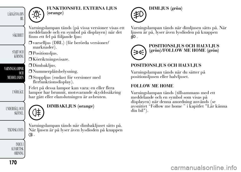 Lancia Ypsilon 2015 Drift- och underhållshandbok (in Swedish) FUNKTIONSFEL EXTERNA LJUS
(orange)
Varningslampan tänds (på vissa versioner visas ett
meddelande och en symbol på displayen) när det
finns ett fel på följande ljus:
❒varselljus (DRL) (för ber Lancia Ypsilon 2015 Drift- och underhållshandbok (in Swedish) FUNKTIONSFEL EXTERNA LJUS
(orange)
Varningslampan tänds (på vissa versioner visas ett
meddelande och en symbol på displayen) när det
finns ett fel på följande ljus:
❒varselljus (DRL) (för ber