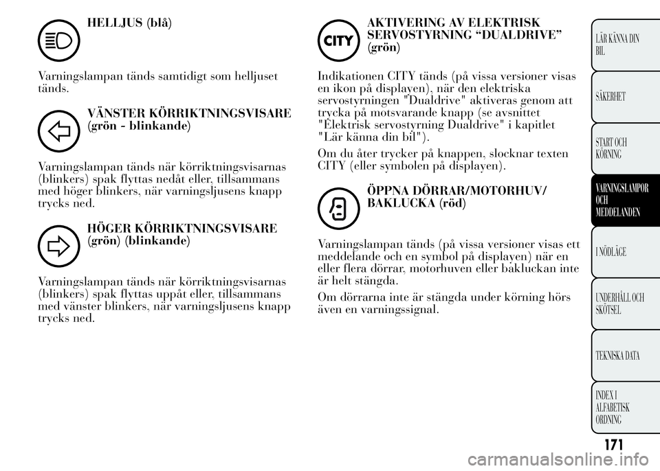 Lancia Ypsilon 2015 Drift- och underhållshandbok (in Swedish) HELLJUS (blå)
Varningslampan tänds samtidigt som helljuset
tänds.
VÄNSTER KÖRRIKTNINGSVISARE
(grön - blinkande)
Varningslampan tänds när körriktningsvisarnas
(blinkers) spak flyttas nedåt el Lancia Ypsilon 2015 Drift- och underhållshandbok (in Swedish) HELLJUS (blå)
Varningslampan tänds samtidigt som helljuset
tänds.
VÄNSTER KÖRRIKTNINGSVISARE
(grön - blinkande)
Varningslampan tänds när körriktningsvisarnas
(blinkers) spak flyttas nedåt el