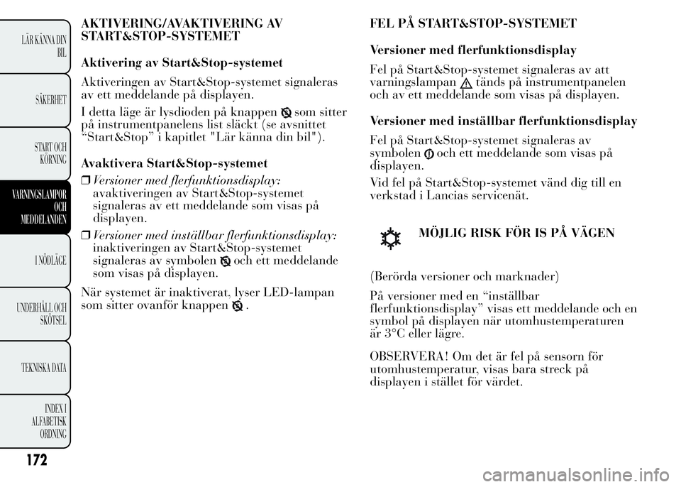 Lancia Ypsilon 2015 Drift- och underhållshandbok (in Swedish) AKTIVERING/AVAKTIVERING AV
START&STOP-SYSTEMET
Aktivering av Start&Stop-systemet
Aktiveringen av Start&Stop-systemet signaleras
av ett meddelande på displayen.
I detta läge är lysdioden på knappen Lancia Ypsilon 2015 Drift- och underhållshandbok (in Swedish) AKTIVERING/AVAKTIVERING AV
START&STOP-SYSTEMET
Aktivering av Start&Stop-systemet
Aktiveringen av Start&Stop-systemet signaleras
av ett meddelande på displayen.
I detta läge är lysdioden på knappen