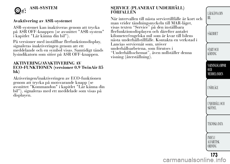 Lancia Ypsilon 2015 Drift- och underhållshandbok (in Swedish) ASR-SYSTEM
Avaktivering av ASR-systemet
ASR-systemet kan inaktiveras genom att trycka
på ASR OFF-knappen (se avsnittet "ASR-system"
i kapitlet "Lär känna din bil").
På versioner me Lancia Ypsilon 2015 Drift- och underhållshandbok (in Swedish) ASR-SYSTEM
Avaktivering av ASR-systemet
ASR-systemet kan inaktiveras genom att trycka
på ASR OFF-knappen (se avsnittet "ASR-system"
i kapitlet "Lär känna din bil").
På versioner me