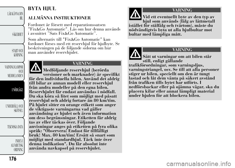 Lancia Ypsilon 2015 Drift- och underhållshandbok (in Swedish) BYTA HJUL
ALLMÄNNA INSTRUKTIONER
Fordonet är försett med reparationssatsen
"Fix&Go Automatic". Läs om hur denna används
i avsnittet ”Sats Fix&Go Automatic”.
Som alternativ till "F Lancia Ypsilon 2015 Drift- och underhållshandbok (in Swedish) BYTA HJUL
ALLMÄNNA INSTRUKTIONER
Fordonet är försett med reparationssatsen
"Fix&Go Automatic". Läs om hur denna används
i avsnittet ”Sats Fix&Go Automatic”.
Som alternativ till "F