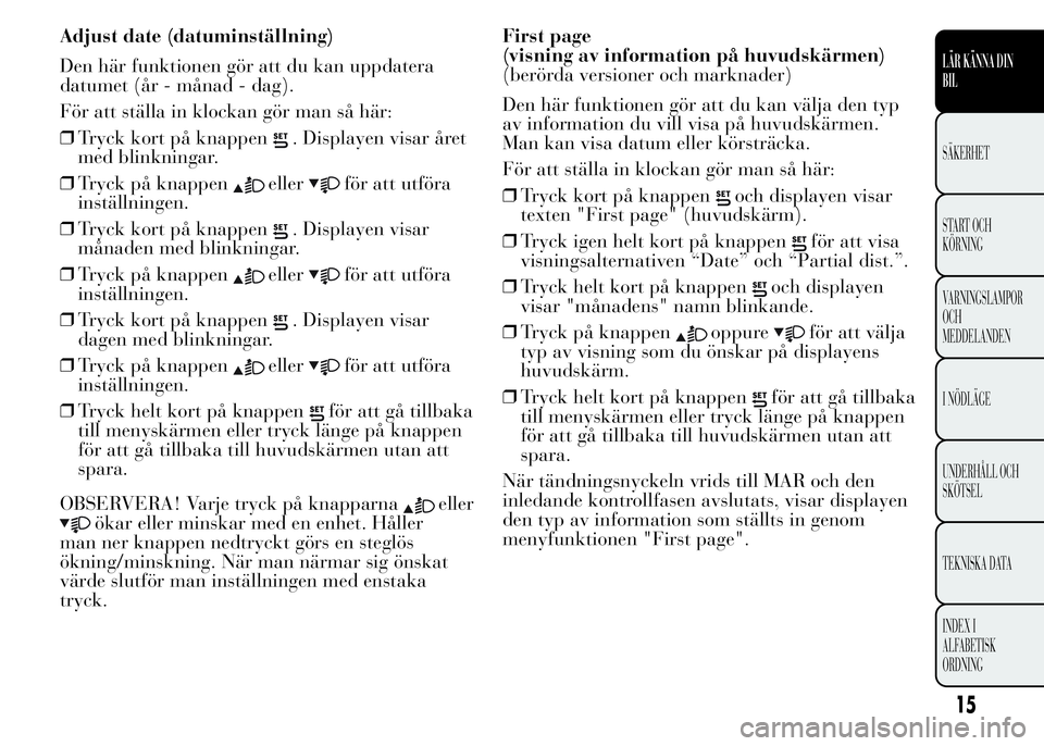 Lancia Ypsilon 2015 Drift- och underhållshandbok (in Swedish) Adjust date (datuminställning)
Den här funktionen gör att du kan uppdatera
datumet (år - månad - dag).
För att ställa in klockan gör man så här:
❒Tryck kort på knappen
. Displayen visar Lancia Ypsilon 2015 Drift- och underhållshandbok (in Swedish) Adjust date (datuminställning)
Den här funktionen gör att du kan uppdatera
datumet (år - månad - dag).
För att ställa in klockan gör man så här:
❒Tryck kort på knappen
. Displayen visar
