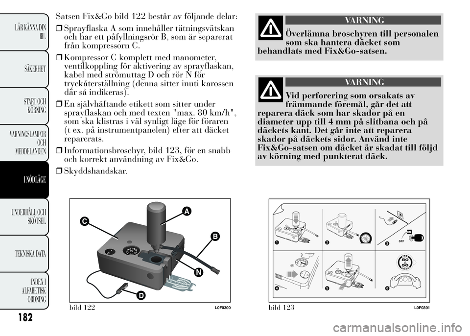 Lancia Ypsilon 2015 Drift- och underhållshandbok (in Swedish) Satsen Fix&Go bild 122 består av följande delar:
❒Sprayflaska A som innehåller tätningsvätskan
och har ett påfyllningsrör B, som är separerat
från kompressorn C.
❒Kompressor C komplett me Lancia Ypsilon 2015 Drift- och underhållshandbok (in Swedish) Satsen Fix&Go bild 122 består av följande delar:
❒Sprayflaska A som innehåller tätningsvätskan
och har ett påfyllningsrör B, som är separerat
från kompressorn C.
❒Kompressor C komplett me