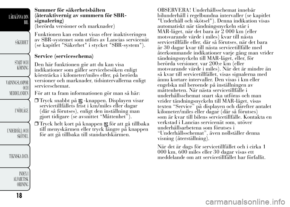 Lancia Ypsilon 2015 Drift- och underhållshandbok (in Swedish) Summer för säkerhetsbälten
(återaktivernig av summern för SBR-
signalering)
(berörda versioner och marknader)
Funktionen kan endast visas efter inaktiveringen
av SBR-systemet som utförs av Lanc Lancia Ypsilon 2015 Drift- och underhållshandbok (in Swedish) Summer för säkerhetsbälten
(återaktivernig av summern för SBR-
signalering)
(berörda versioner och marknader)
Funktionen kan endast visas efter inaktiveringen
av SBR-systemet som utförs av Lanc